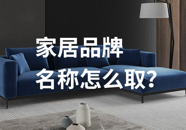 好的家居品牌名稱怎么取，家居品牌起名七個(gè)技巧？