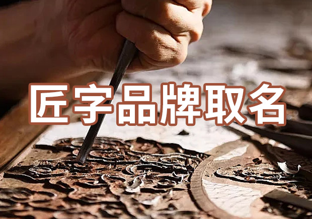 以匠字取個品牌名字有什么說法，帶有匠字商標(biāo)名大全分享！
